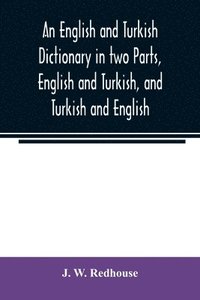 bokomslag An English and Turkish Dictionary in two Parts, English and Turkish, and Turkish and English; In which the Turkish words are Represented in the oriental Character, as well as their Correct