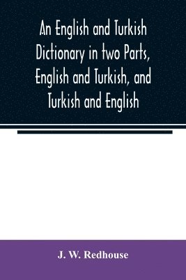 bokomslag An English and Turkish Dictionary in two Parts, English and Turkish, and Turkish and English; In which the Turkish words are Represented in the oriental Character, as well as their Correct