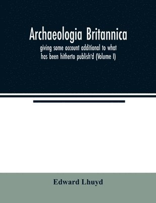 bokomslag Archaeologia Britannica, giving some account additional to what has been hitherto publish'd, of the languages, histories and customs of the original inhabitants of Great Britain