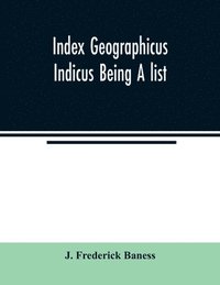 bokomslag Index Geographicus Indicus Being A list, Alphabetically Arranged of the principal places in her Imperial Majesty's Indian Empire with notes and Statements Statistical, Political, and Descriptive, of