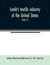 bokomslag Lamb's textile industry of the United States, embracing biographical sketches of prominent men and a historical rsum of the progress of textile manufacture from the earliest records to the