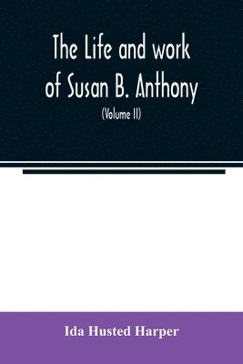 bokomslag The life and work of Susan B. Anthony; including public addresses, her own letters and many from her contemporaries during fifty years (Volume II)