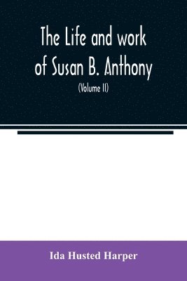 Ida Husted Harper - life and work of Susan B. Anthony; including public addresses, her own letters and many from her contemporaries during fifty years (Volume II), Häftad