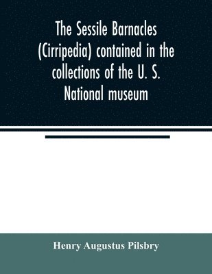 The sessile barnacles (Cirripedia) contained in the collections of the U. S. National museum; including a monograph of the American species 1