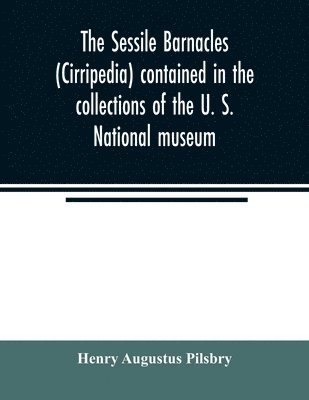 Henry Augustus Pilsbry - sessile barnacles (Cirripedia) contained in the collections of the U. S. National museum; including a monograph of the American species, Häftad