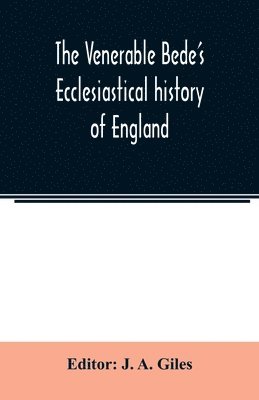 The Venerable Bede's Ecclesiastical history of England. Also the Anglo-Saxon chronicle. With illustrative notes, a map of Anglo-Saxon England and, a general index 1