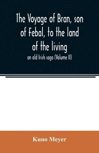 bokomslag The voyage of Bran, son of Febal, to the land of the living; an old Irish saga (Volume II)