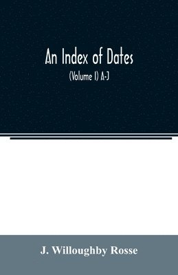 bokomslag An index of dates; Comprehending the principal facts in the chronology and history of the world, from the earliest to the present time Alphabetically arranged. Being a complete index to the Enlarged