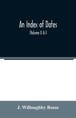 J Willoughby Rosse, J. Willoughby Rosse - index of dates; Comprehending the principal facts in the chronology and history of the world, from the earliest to the present time Alphabetically arranged. Being a complete index to the Enlarged edition of blair's chronological tables (Volume I) A-J, Häftad