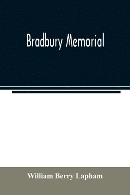 Bradbury memorial. Records of some of the descendants of Thomas Bradbury, of Agamenticus (York) in 1634, and of Salisbury, Mass. in 1638, with a brief sketch of the Bradburys of England. Comp. 1