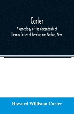 bokomslag Carter, a genealogy of the descendants of Thomas Carter of Reading and Weston, Mass., and of Hebron and Warren, Ct. Also some account of the descendants of his brothers, Eleazer, Daniel, Ebenezer and