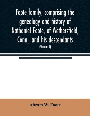 Abram W Foote, Abram W. Foote - Foote family, comprising the genealogy and history of Nathaniel Foote, of Wethersfield, Conn., and his descendants; also a partial record of descendants of Pasco Foote of Salem, Mass., Richard Foote of Stafford County, Va., and John Foote of New York City, Häftad
