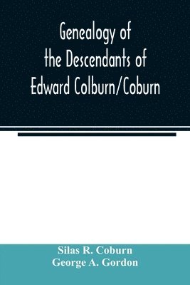 Genealogy of the descendants of Edward Colburn/Coburn; came from England, 1635; purchased land in &quot;Dracutt on Merrimack,&quot; 1668; occupied his purchase, 1669 1