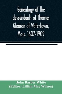 bokomslag Genealogy of the descendants of Thomas Gleason of Watertown, Mass. 1607-1909