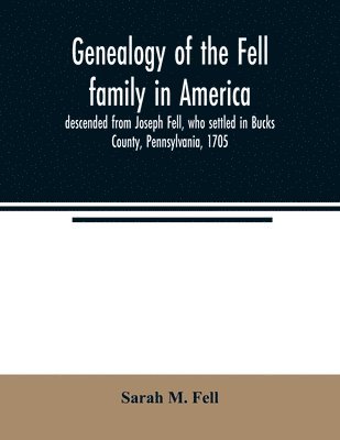 bokomslag Genealogy of the Fell family in America, descended from Joseph Fell, who settled in Bucks County, Pennsylvania, 1705