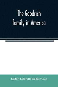 bokomslag The Goodrich family in America. A genealogy of the descendants of John and William Goodrich of Wethersfield, Conn., Richard Goodrich of Guilford, Conn., and William Goodridge of Watertown, Mass.,