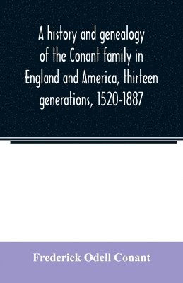 A history and genealogy of the Conant family in England and America, thirteen generations, 1520-1887 1