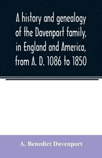 bokomslag A history and genealogy of the Davenport family, in England and America, from A. D. 1086 to 1850