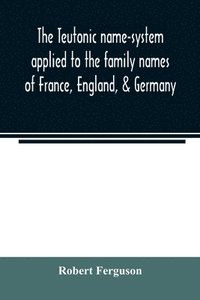 bokomslag The Teutonic name-system applied to the family names of France, England, & Germany