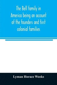 bokomslag The Bell family in America being an account of the founders and first colonial families, an official list of the heads of families of the name resident in the United States in 1790 and a bibliography