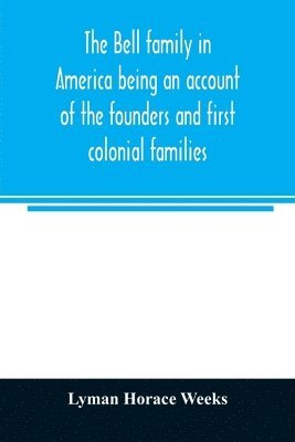 bokomslag The Bell family in America being an account of the founders and first colonial families, an official list of the heads of families of the name resident in the United States in 1790 and a bibliography