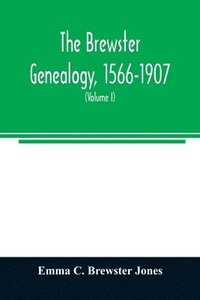 bokomslag The Brewster genealogy, 1566-1907; a record of the descendants of William Brewster of the &quot;Mayflower.&quot; ruling elder of the Pilgrim church which founded Plymouth colony in 1620 (Volume I)