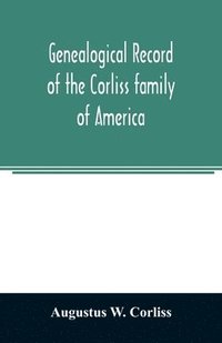 bokomslag Genealogical record of the Corliss family of America; included Partial records of some of the families connected by intermarriage; Among which are those of Neff, Hutchins, Ladd, Eastman Roby, Ayer,