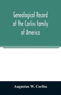 bokomslag Genealogical record of the Corliss family of America; included Partial records of some of the families connected by intermarriage; Among which are those of Neff, Hutchins, Ladd, Eastman Roby, Ayer,...