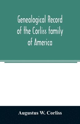 bokomslag Genealogical record of the Corliss family of America; included Partial records of some of the families connected by intermarriage; Among which are those of Neff, Hutchins, Ladd, Eastman Roby, Ayer,...