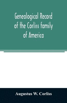 bokomslag Genealogical record of the Corliss family of America; included Partial records of some of the families connected by intermarriage; Among which are those of Neff, Hutchins, Ladd, Eastman Roby, Ayer,