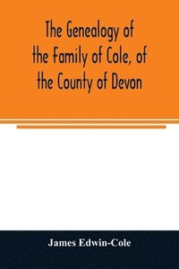 bokomslag The Genealogy of the Family of Cole, of the County of Devon