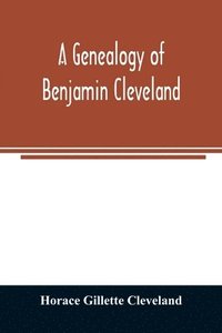 bokomslag A genealogy of Benjamin Cleveland, a great-grandson of Moses Cleveland, of Woburn, Mass., and a native of Canterbury, Windham County, Conn