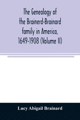 The genealogy of the Brainerd-Brainard family in America, 1649-1908 (Volume II) 1