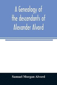 bokomslag A genealogy of the descendants of Alexander Alvord, an early settler of Windsor, Conn. and Northampton, Mass