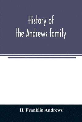 History of the Andrews family. A genealogy of Robert Andrews, and his descendants, 1635 to 1890 1