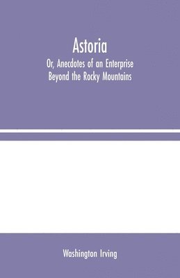 Washington Irving - Astoria; Or, Anecdotes of an Enterprise Beyond the Rocky Mountains, Häftad