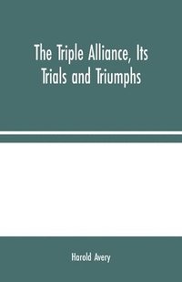 bokomslag The Triple Alliance, Its Trials and Triumphs