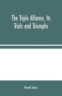 bokomslag Triple Alliance, Its Trials and Triumphs