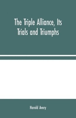bokomslag Triple Alliance, Its Trials and Triumphs