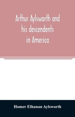 bokomslag Arthur Aylsworth and his descendents in America, with notes historical and genealogical, relating to the family, from early English records
