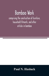 bokomslag Bamboo work; comprising the construction of furniture, household fitments, and other articles in bamboo