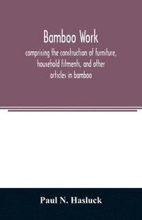 bokomslag Bamboo work; comprising the construction of furniture, household fitments, and other articles in bamboo