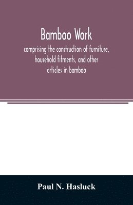 Bamboo work; comprising the construction of furniture, household fitments, and other articles in bamboo