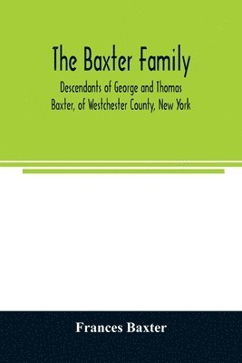 bokomslag The Baxter family, descendants of George and Thomas Baxter, of Westchester County, New York, as well as some West Virginia and South Carolina lines