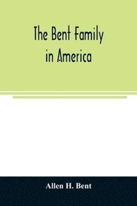 bokomslag The Bent family in America. Being mainly a genealogy of the descendants of John Bent who settled in Sudbury, Mass., in 1638, with notes upon the family in England and elsewhere