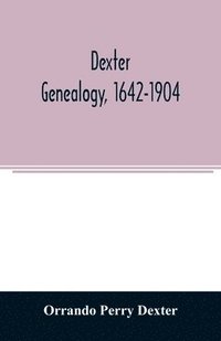 bokomslag Dexter genealogy, 1642-1904; being a history of the descendants of Richard Dexter of Malden, Massachusetts, from the notes of John Haven Dexter and original researches