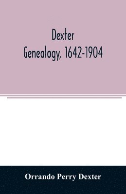 Orrando Perry Dexter - Dexter genealogy, 1642-1904; being a history of the descendants of Richard Dexter of Malden, Massachusetts, from the notes of John Haven Dexter and original researches, Häftad