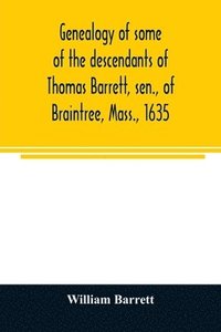 bokomslag Genealogy of some of the descendants of Thomas Barrett, sen., of Braintree, Mass., 1635