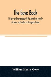 bokomslag The Gove book; history and genealogy of the American family of Gove, and notes of European Goves