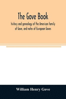 The Gove book; history and genealogy of the American family of Gove, and notes of European Goves 1